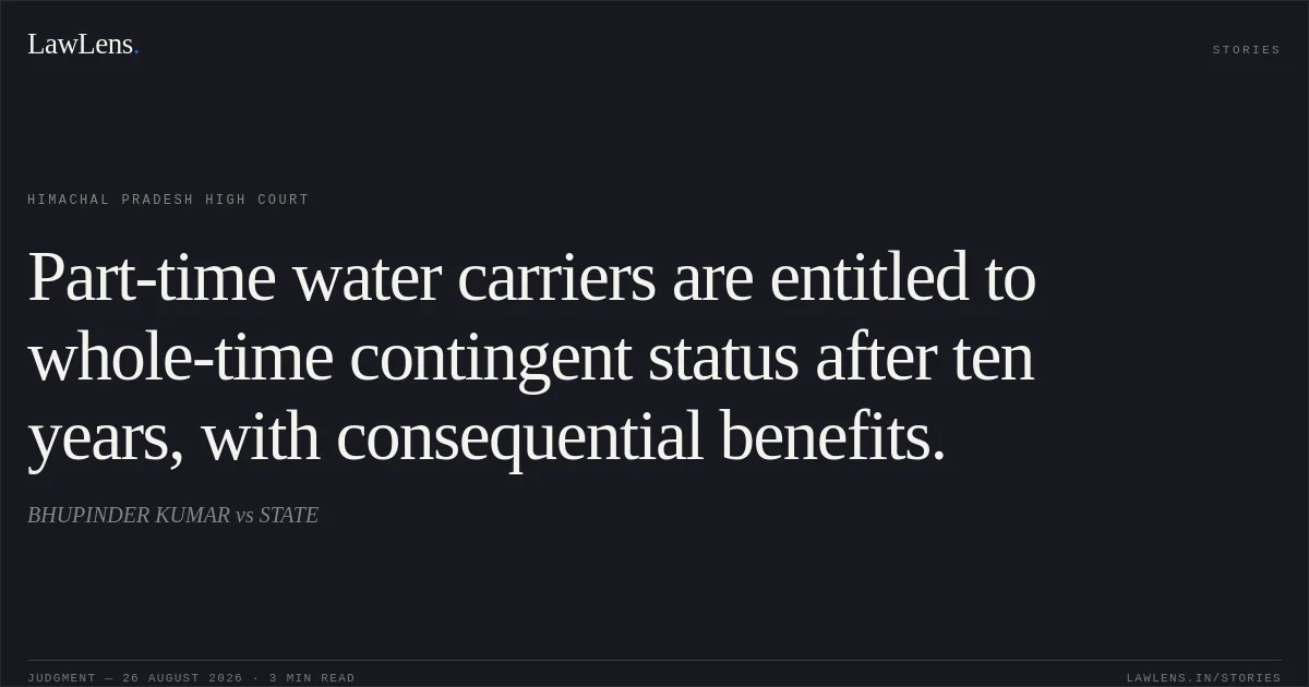 Part-time water carriers are entitled to whole-time contingent status after ten years, with consequential benefits.. BHUPINDER KUMAR vs STATE. Himachal Pradesh High Court. LawLens