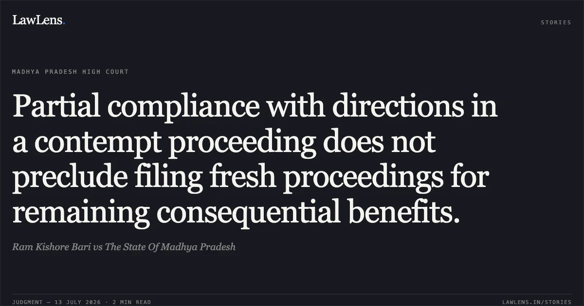 Partial compliance with directions in a contempt proceeding does not preclude filing fresh proceedings for remaining consequential benefits.. Ram Kishore Bari vs The State Of Madhya Pradesh. Madhya Pradesh High Court. LawLens
