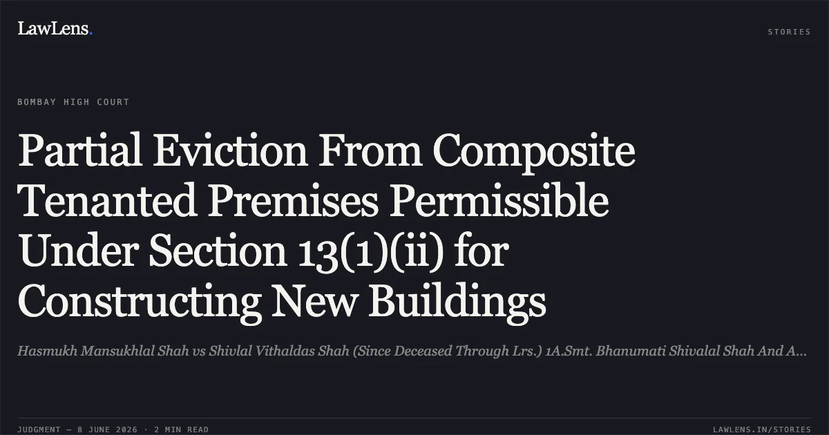 Partial Eviction From Composite Tenanted Premises Permissible Under Section 13(1)(ii) for Constructing New Buildings. Hasmukh Mansukhlal Shah vs Shivlal Vithaldas Shah (Since Deceased Through Lrs.) 1A.Smt. Bhanumati Shivalal Shah And Anr.. Bombay High Court. LawLens