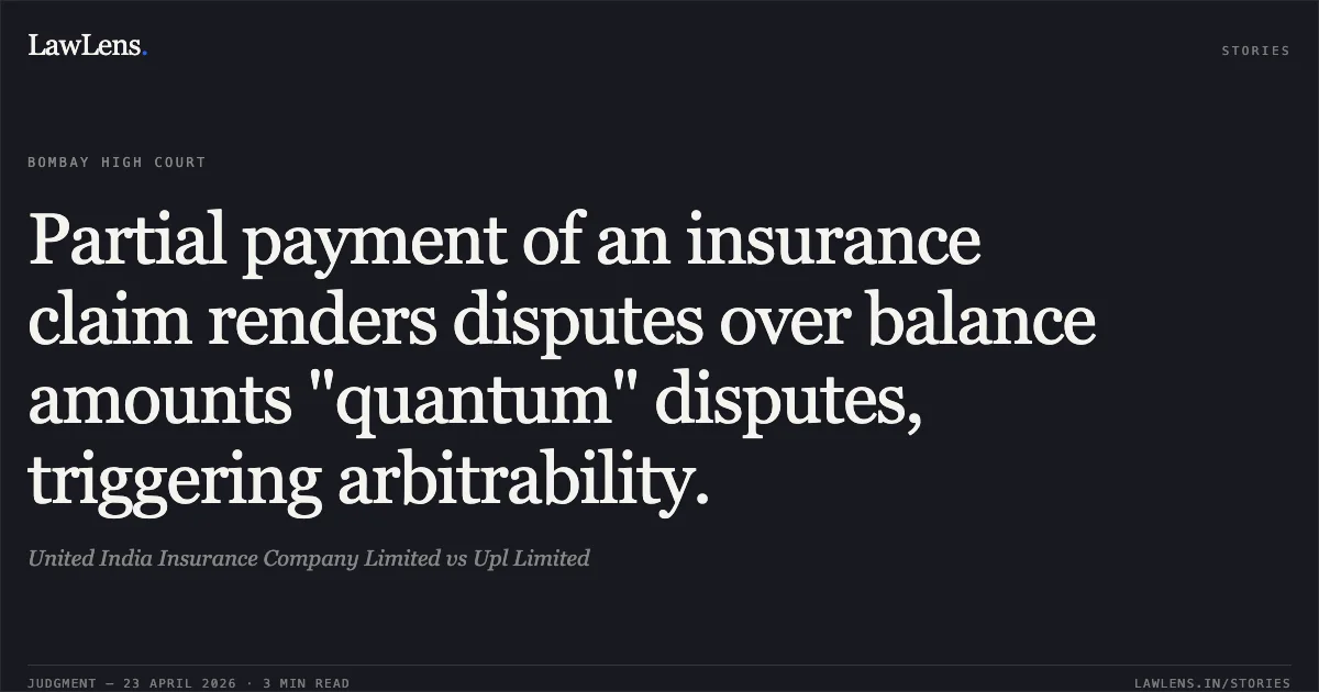Partial payment of an insurance claim renders disputes over balance amounts "quantum" disputes, triggering arbitrability.. United India Insurance Company Limited vs Upl Limited. Bombay High Court. LawLens