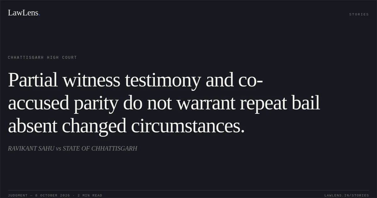 Partial witness testimony and co-accused parity do not warrant repeat bail absent changed circumstances.. RAVIKANT SAHU vs STATE OF CHHATTISGARH. Chhattisgarh High Court. LawLens