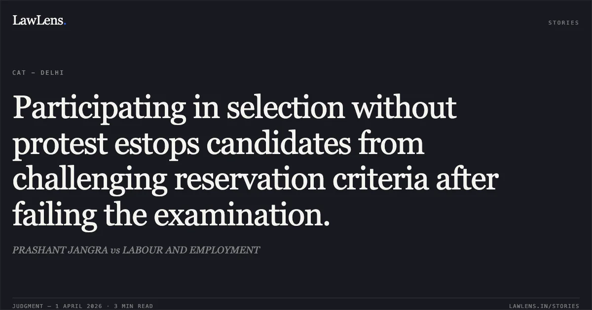 Participating in selection without protest estops candidates from challenging reservation criteria after failing the examination.. PRASHANT JANGRA vs LABOUR AND EMPLOYMENT. Central Administrative Tribunal. LawLens