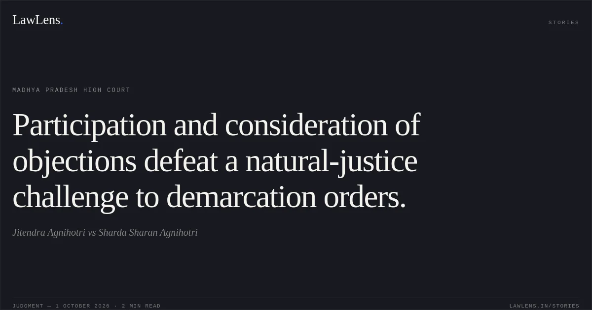 Participation and consideration of objections defeat a natural-justice challenge to demarcation orders.. Jitendra Agnihotri vs Sharda Sharan Agnihotri. Madhya Pradesh High Court. LawLens