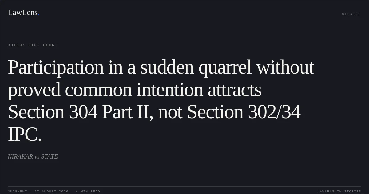 Participation in a sudden quarrel without proved common intention attracts Section 304 Part II, not Section 302/34 IPC.. NIRAKAR vs STATE. Odisha High Court. LawLens