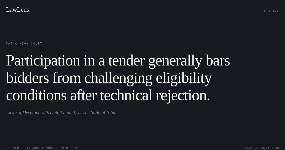 Participation in a tender generally bars bidders from challenging eligibility conditions after technical rejection.. Adyaraj Developers Private Limited, vs The State of Bihar. Patna High Court. LawLens