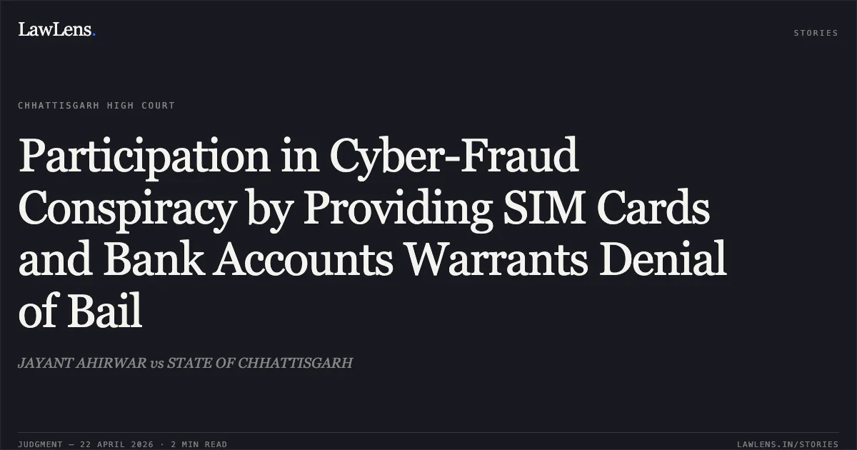 Participation in Cyber-Fraud Conspiracy by Providing SIM Cards and Bank Accounts Warrants Denial of Bail. JAYANT AHIRWAR vs STATE OF CHHATTISGARH. Chhattisgarh High Court. LawLens