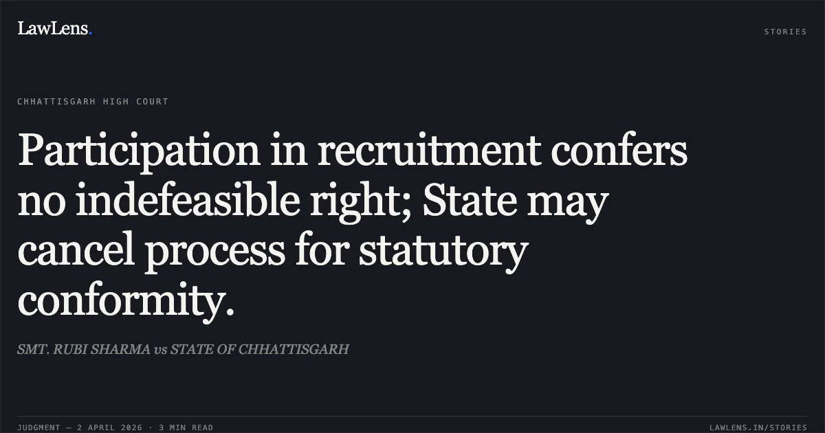 Participation in recruitment confers no indefeasible right; State may cancel process for statutory conformity.. SMT. RUBI SHARMA vs STATE OF CHHATTISGARH. Chhattisgarh High Court. LawLens