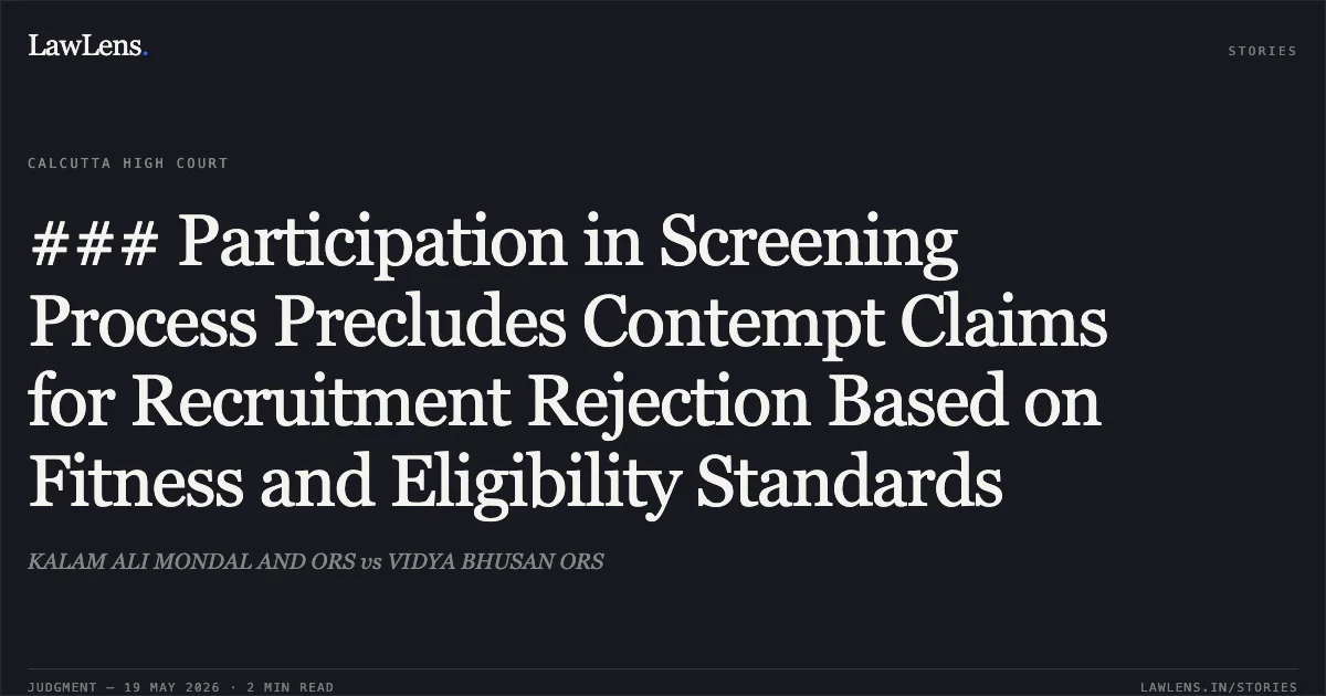 ### Participation in Screening Process Precludes Contempt Claims for Recruitment Rejection Based on Fitness and Eligibility Standards. KALAM ALI MONDAL AND ORS vs VIDYA BHUSAN ORS. Calcutta High Court. LawLens