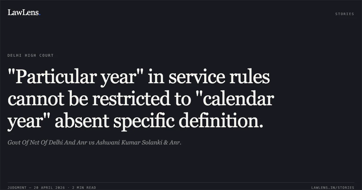 "Particular year" in service rules cannot be restricted to "calendar year" absent specific definition.. Govt Of Nct Of Delhi And Anr vs Ashwani Kumar Solanki & Anr.. Delhi High Court. LawLens