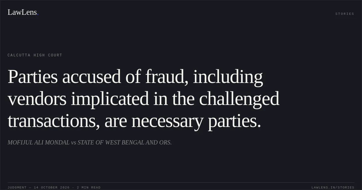 Parties accused of fraud, including vendors implicated in the challenged transactions, are necessary parties.. MOFIJUL ALI MONDAL vs STATE OF WEST BENGAL AND ORS.. Calcutta High Court. LawLens