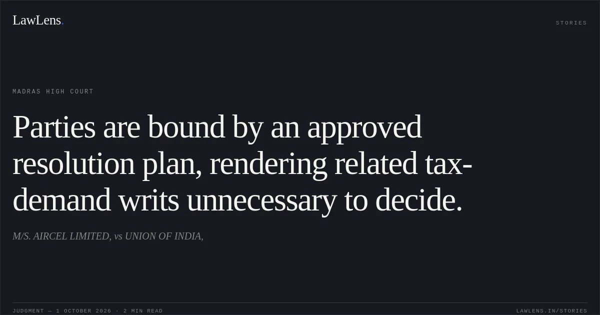 Parties are bound by an approved resolution plan, rendering related tax-demand writs unnecessary to decide.. M/S. AIRCEL LIMITED, vs UNION OF INDIA,. Madras High Court. LawLens