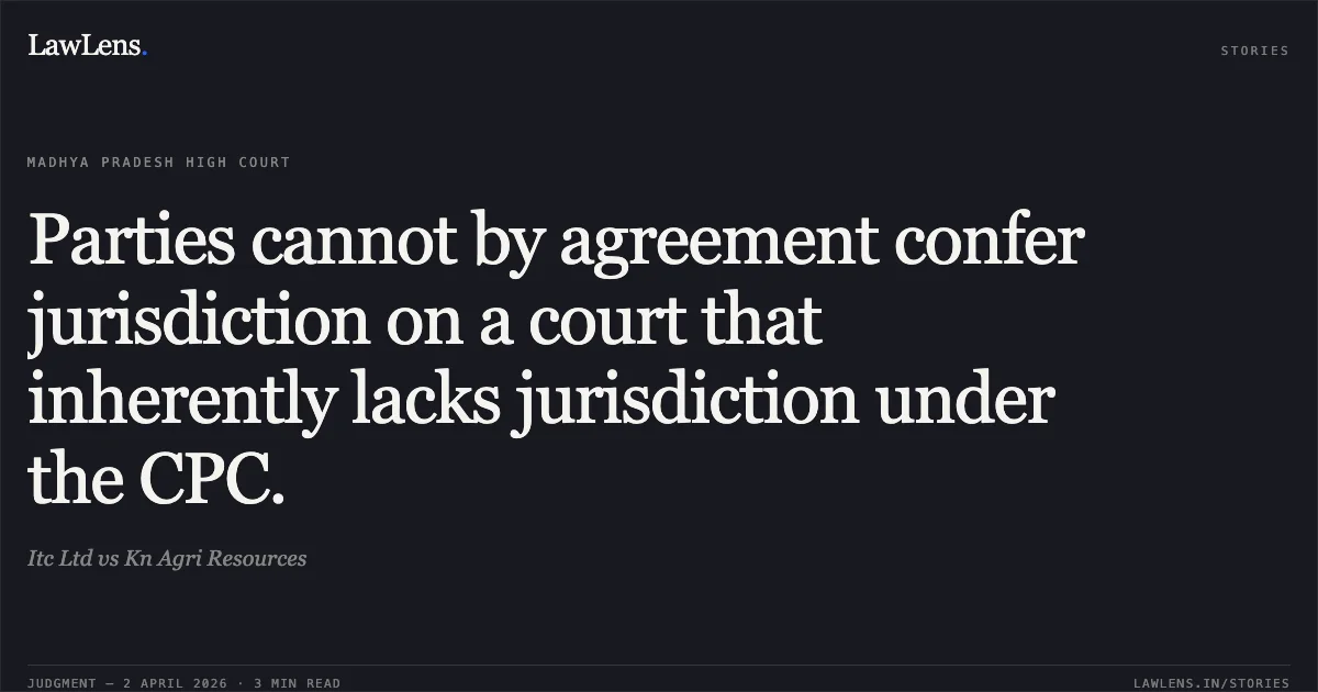Parties cannot by agreement confer jurisdiction on a court that inherently lacks jurisdiction under the CPC.. Itc Ltd vs Kn Agri Resources. Madhya Pradesh High Court. LawLens