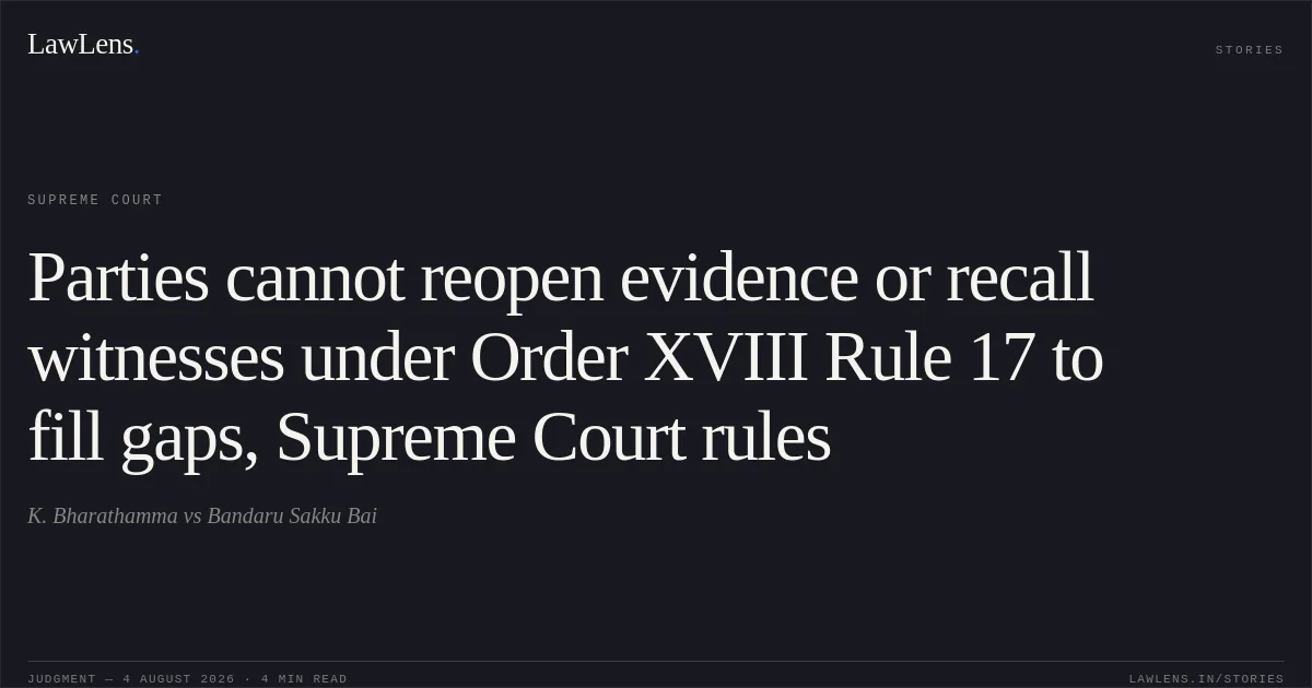 Parties cannot reopen evidence or recall witnesses under Order XVIII Rule 17 to fill gaps, Supreme Court rules. K. Bharathamma vs Bandaru Sakku Bai. Supreme Court. LawLens