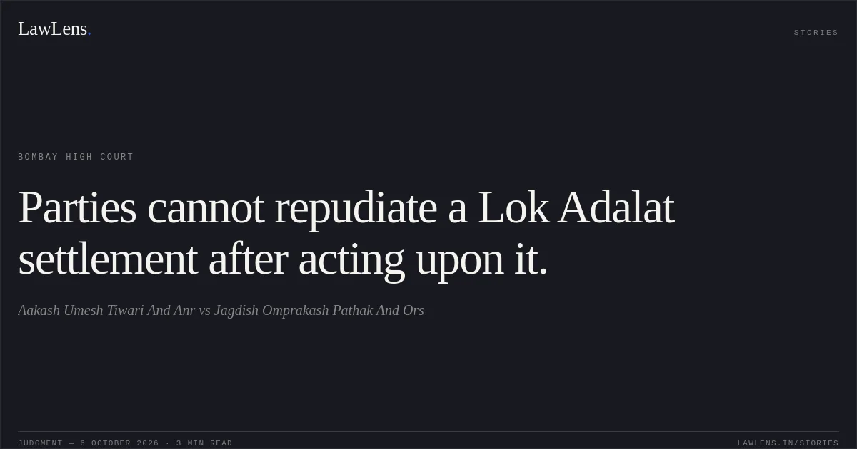 Parties cannot repudiate a Lok Adalat settlement after acting upon it.. Aakash Umesh Tiwari And Anr vs Jagdish Omprakash Pathak And Ors. Bombay High Court. LawLens