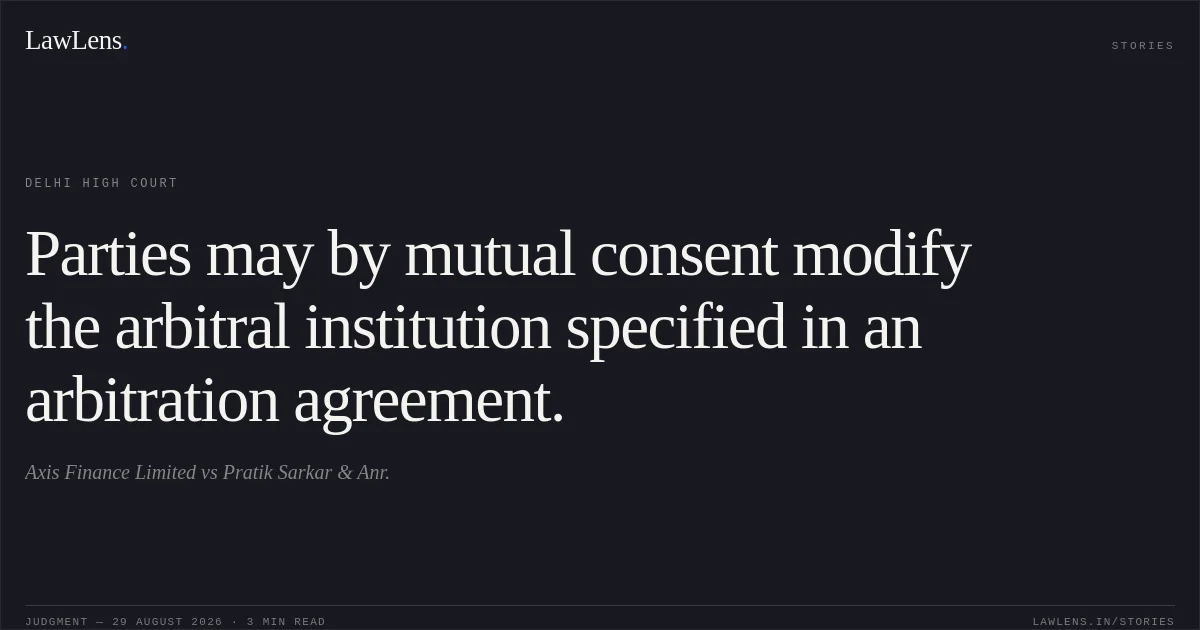 Parties may by mutual consent modify the arbitral institution specified in an arbitration agreement.. Axis Finance Limited vs Pratik Sarkar & Anr.. Delhi High Court. LawLens