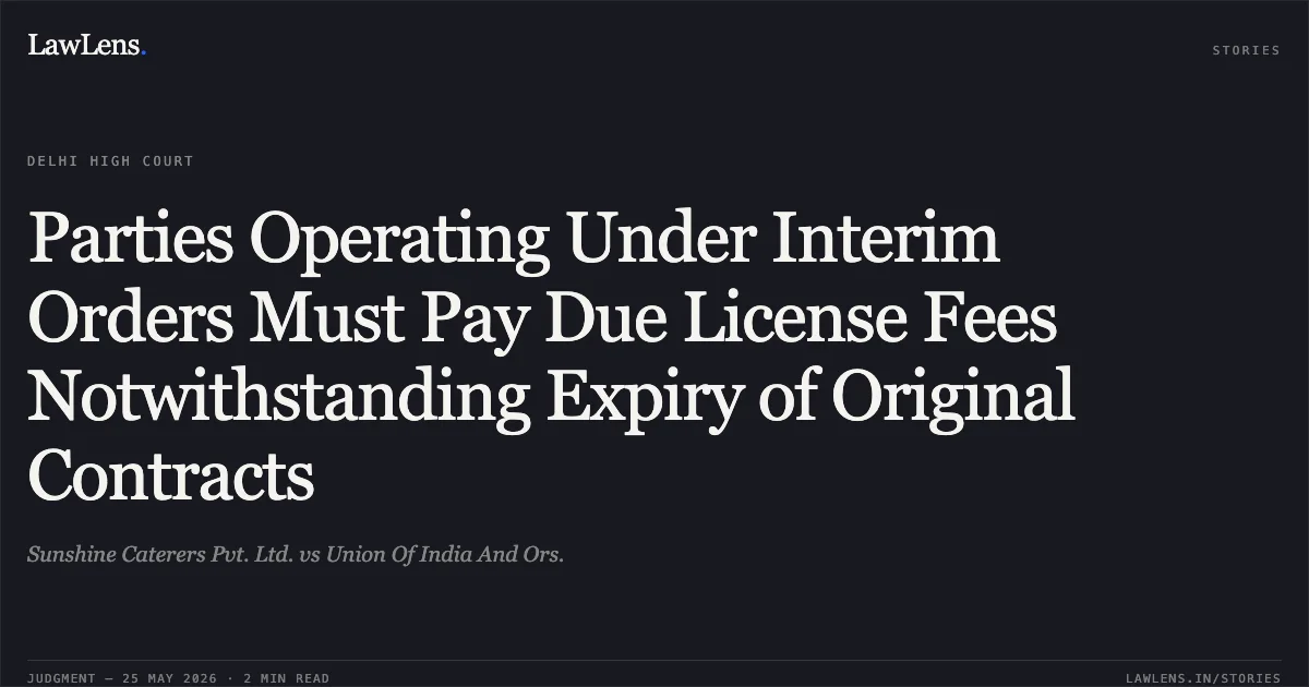 Parties Operating Under Interim Orders Must Pay Due License Fees Notwithstanding Expiry of Original Contracts. Sunshine Caterers Pvt. Ltd. vs Union Of India And Ors.. Delhi High Court. LawLens