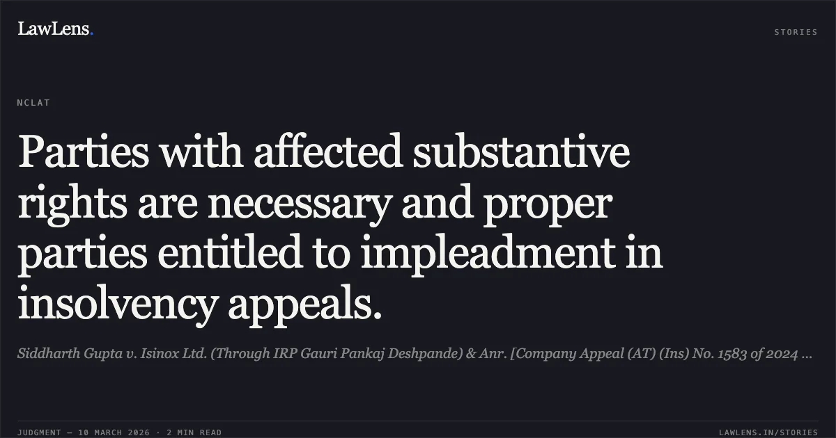 Parties with affected substantive rights are necessary and proper parties entitled to impleadment in insolvency appeals.. Siddharth Gupta v. Isinox Ltd. (Through IRP Gauri Pankaj Deshpande) & Anr. [Company Appeal (AT) (Ins) No. 1583 of 2024 & I.A. No. 6174, 6364 of 2025]. NCLAT. LawLens
