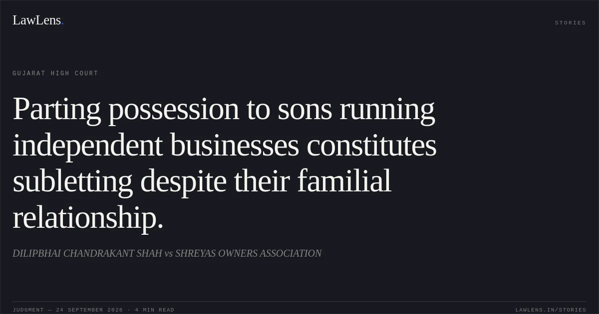 Parting possession to sons running independent businesses constitutes subletting despite their familial relationship.. DILIPBHAI CHANDRAKANT SHAH vs SHREYAS OWNERS ASSOCIATION. Gujarat High Court. LawLens