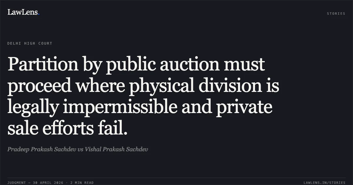 Partition by public auction must proceed where physical division is legally impermissible and private sale efforts fail.. Pradeep Prakash Sachdev vs Vishal Prakash Sachdev. Delhi High Court. LawLens