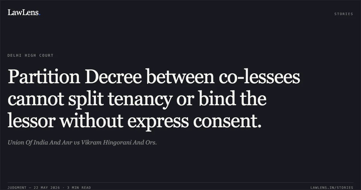Partition Decree between co-lessees cannot split tenancy or bind the lessor without express consent.. Union Of India And Anr vs Vikram Hingorani And Ors.. Delhi High Court. LawLens