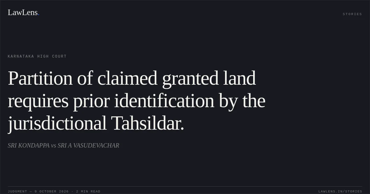 Partition of claimed granted land requires prior identification by the jurisdictional Tahsildar.. SRI KONDAPPA vs SRI A VASUDEVACHAR. Karnataka High Court. LawLens
