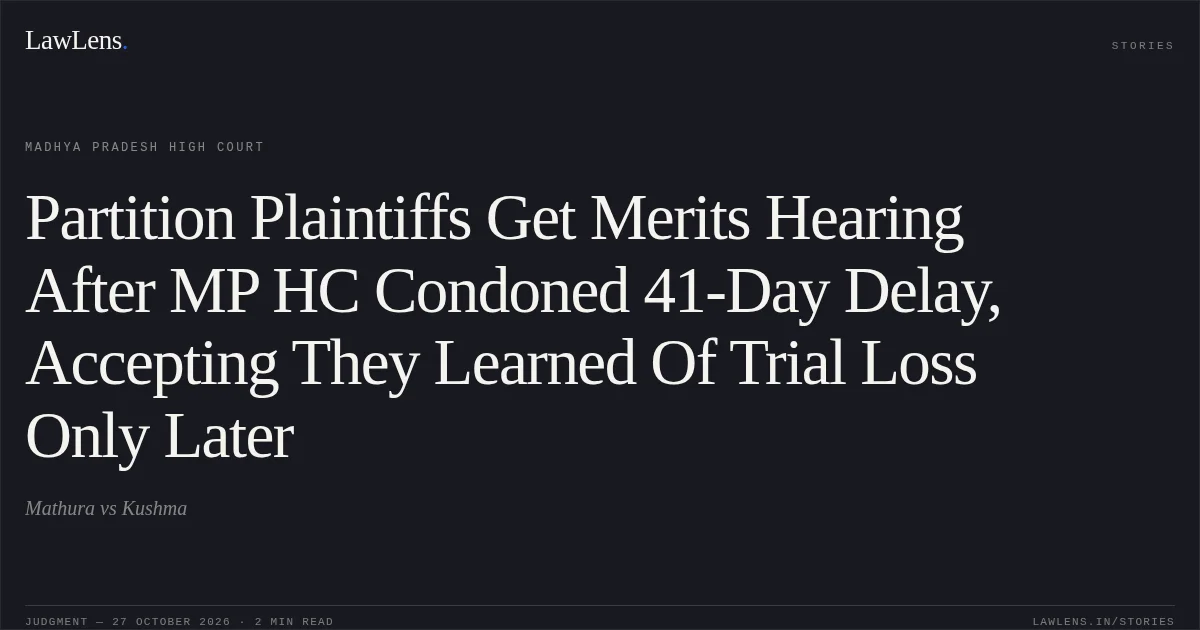 Partition Plaintiffs Get Merits Hearing After MP HC Condoned 41-Day Delay, Accepting They Learned Of Trial Loss Only Later. Mathura vs Kushma. Madhya Pradesh High Court. LawLens