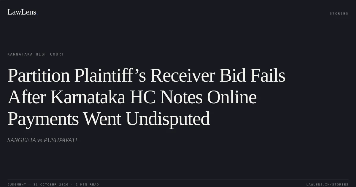 Partition Plaintiff’s Receiver Bid Fails After Karnataka HC Notes Online Payments Went Undisputed. SANGEETA vs PUSHPAVATI. Karnataka High Court. LawLens
