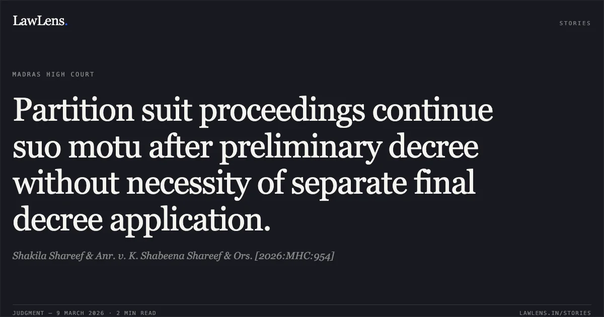 Partition suit proceedings continue suo motu after preliminary decree without necessity of separate final decree application.. Shakila Shareef & Anr. v. K. Shabeena Shareef & Ors. [2026:MHC:954]. Madras High Court. LawLens