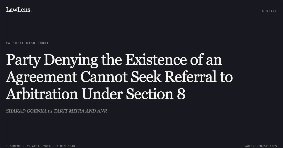 Party Denying the Existence of an Agreement Cannot Seek Referral to Arbitration Under Section 8. SHARAD GOENKA vs TARIT MITRA AND ANR. Calcutta High Court. LawLens