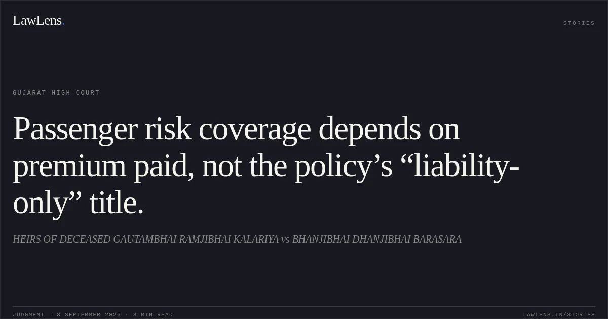 Passenger risk coverage depends on premium paid, not the policy’s “liability-only” title.. HEIRS OF DECEASED GAUTAMBHAI RAMJIBHAI KALARIYA vs BHANJIBHAI DHANJIBHAI BARASARA. Gujarat High Court. LawLens
