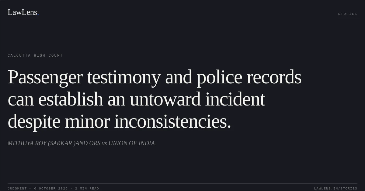 Passenger testimony and police records can establish an untoward incident despite minor inconsistencies.. MITHUYA ROY (SARKAR )AND ORS vs UNION OF INDIA. Calcutta High Court. LawLens