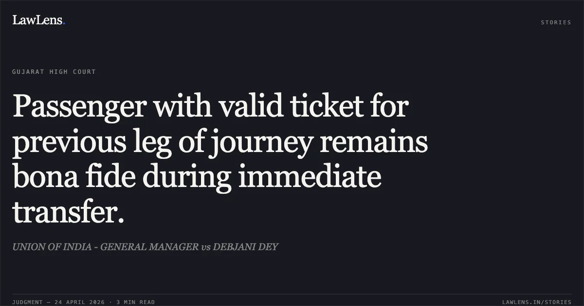 Passenger with valid ticket for previous leg of journey remains bona fide during immediate transfer.. UNION OF INDIA - GENERAL MANAGER vs DEBJANI DEY. Gujarat High Court. LawLens