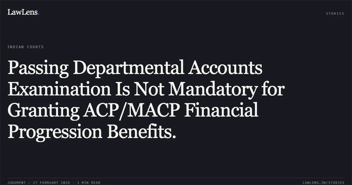 Passing Departmental Accounts Examination Is Not Mandatory for Granting ACP/MACP Financial Progression Benefits.. Md. Jahangir Alam v. The State of Bihar & Ors. [2024:PHC:15949]. Patna High Court. LawLens