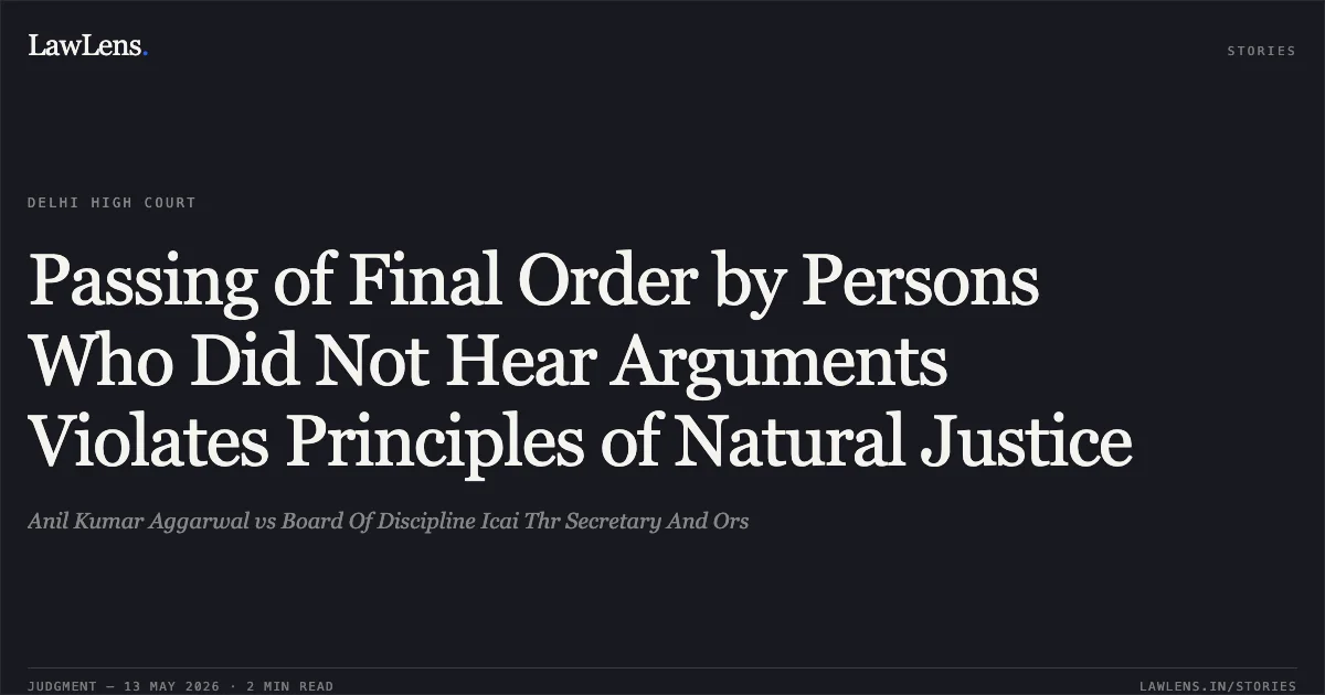 Passing of Final Order by Persons Who Did Not Hear Arguments Violates Principles of Natural Justice. Anil Kumar Aggarwal vs Board Of Discipline Icai Thr Secretary And Ors. Delhi High Court. LawLens