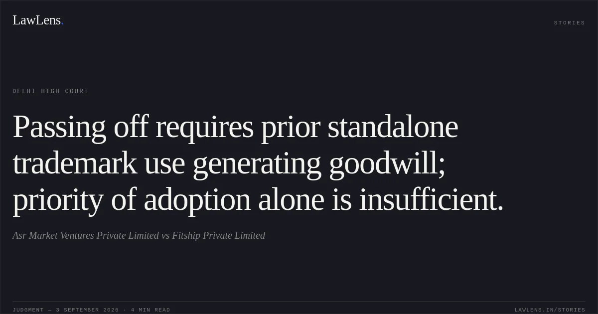 Passing off requires prior standalone trademark use generating goodwill; priority of adoption alone is insufficient.. Asr Market Ventures Private Limited vs Fitship Private Limited. Delhi High Court. LawLens