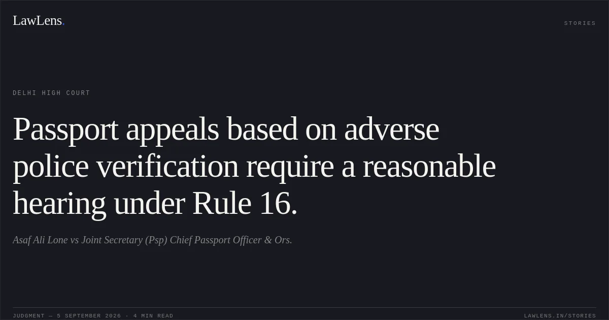 Passport appeals based on adverse police verification require a reasonable hearing under Rule 16.. Asaf Ali Lone vs Joint Secretary (Psp) Chief Passport Officer & Ors.. Delhi High Court. LawLens