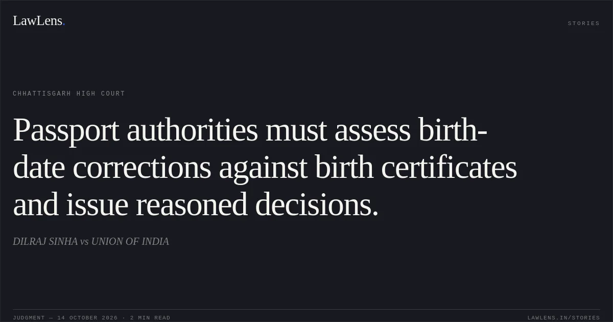 Passport authorities must assess birth-date corrections against birth certificates and issue reasoned decisions.. DILRAJ SINHA vs UNION OF INDIA. Chhattisgarh High Court. LawLens