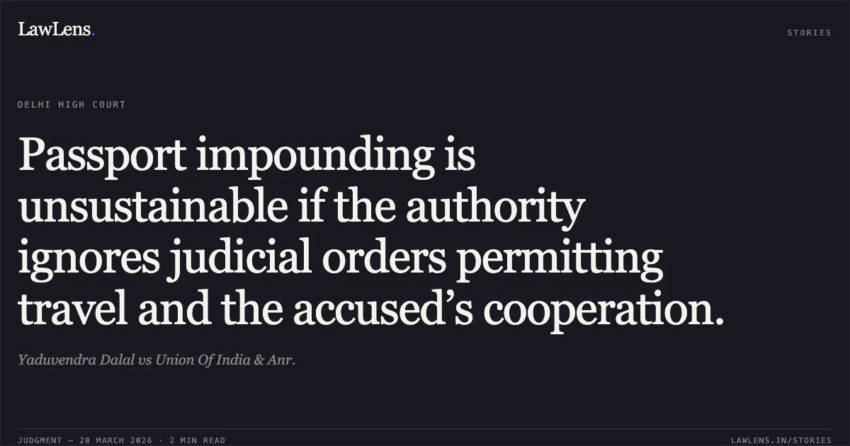 Passport impounding is unsustainable if the authority ignores judicial orders permitting travel and the accused’s cooperation.. Yaduvendra Dalal vs Union Of India & Anr.. Delhi High Court. LawLens
