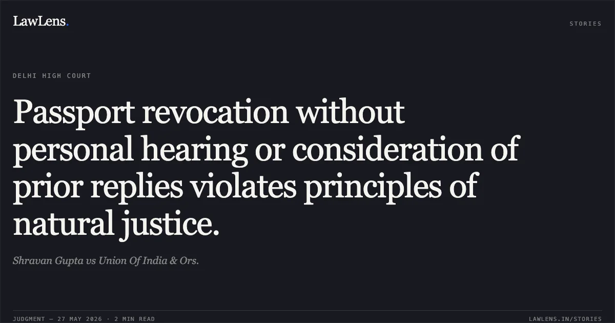 Passport revocation without personal hearing or consideration of prior replies violates principles of natural justice.. Shravan Gupta vs Union Of India & Ors.. Delhi High Court. LawLens