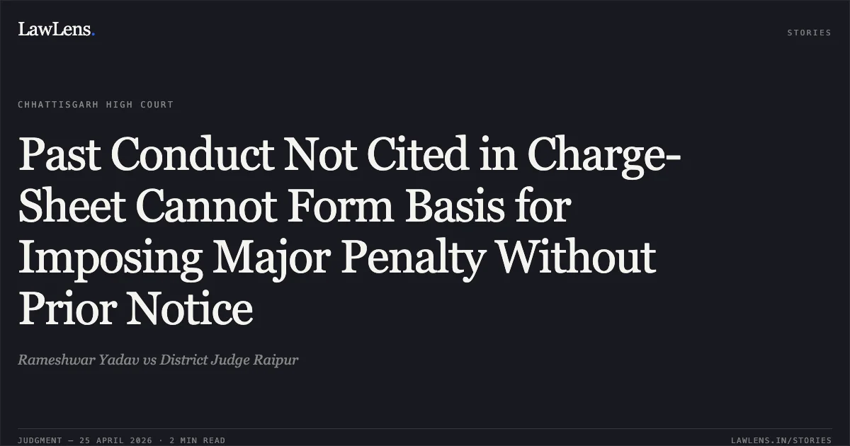 Past Conduct Not Cited in Charge-Sheet Cannot Form Basis for Imposing Major Penalty Without Prior Notice. Rameshwar Yadav vs District Judge Raipur. Chhattisgarh High Court. LawLens