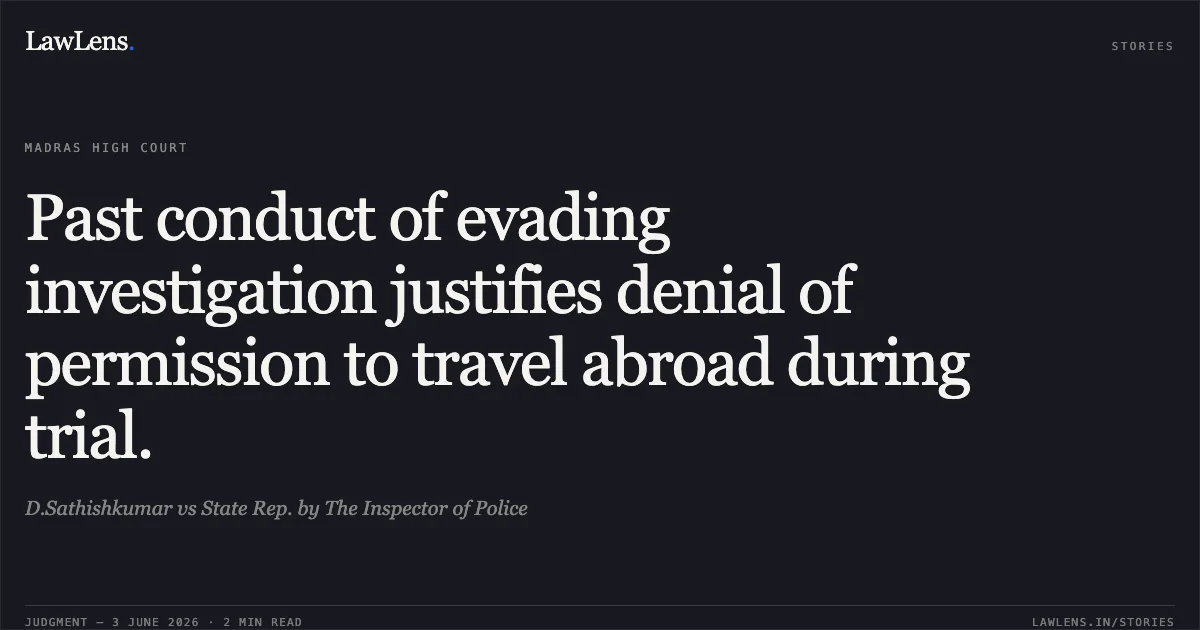 Past conduct of evading investigation justifies denial of permission to travel abroad during trial.. D.Sathishkumar vs State Rep. by The Inspector of Police. Madras High Court. LawLens