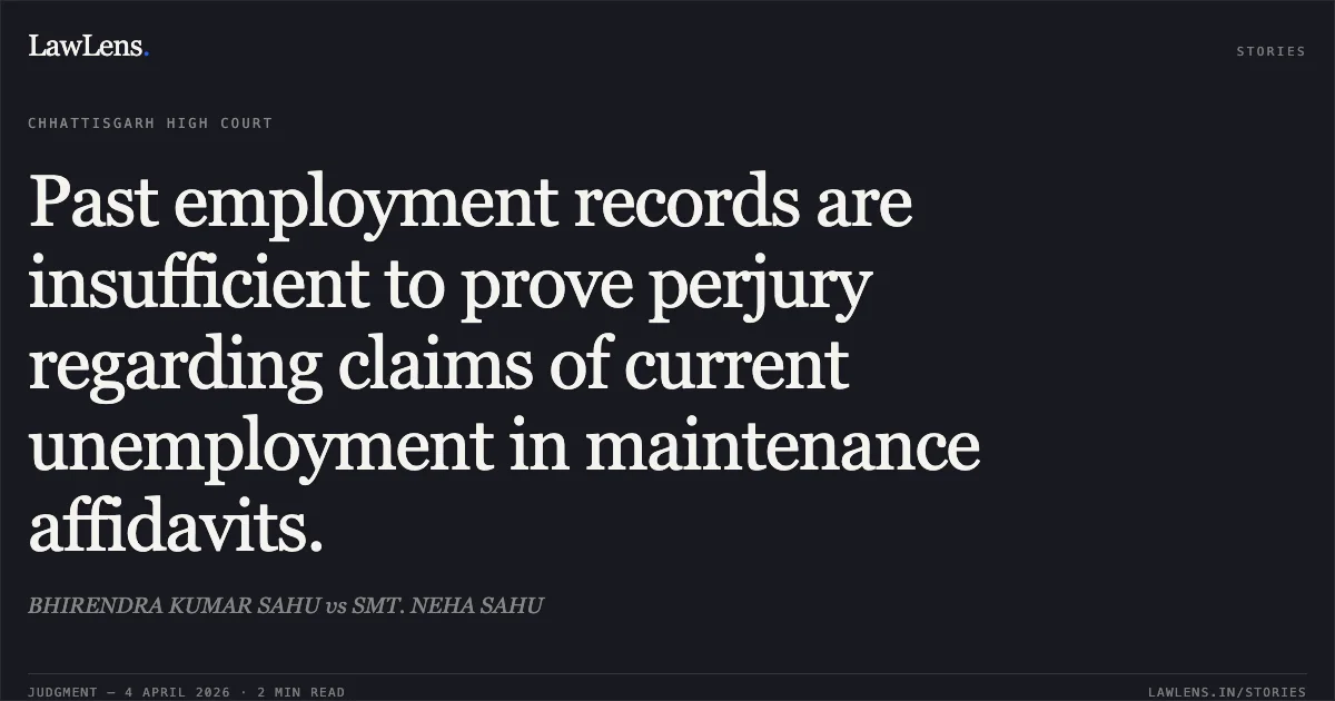 Past employment records are insufficient to prove perjury regarding claims of current unemployment in maintenance affidavits.. BHIRENDRA KUMAR SAHU vs SMT. NEHA SAHU. Chhattisgarh High Court. LawLens