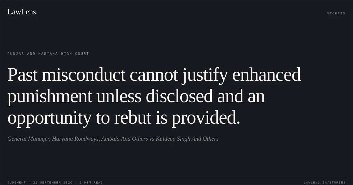 Past misconduct cannot justify enhanced punishment unless disclosed and an opportunity to rebut is provided.. General Manager, Haryana Roadways, Ambala And Others vs Kuldeep Singh And Others. Punjab and Haryana High Court. LawLens