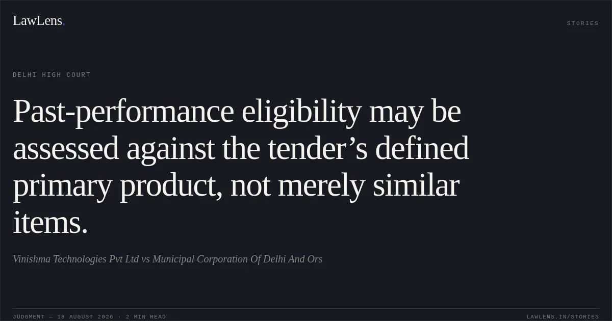 Past-performance eligibility may be assessed against the tender’s defined primary product, not merely similar items.. Vinishma Technologies Pvt Ltd vs Municipal Corporation Of Delhi And  Ors. Delhi High Court. LawLens