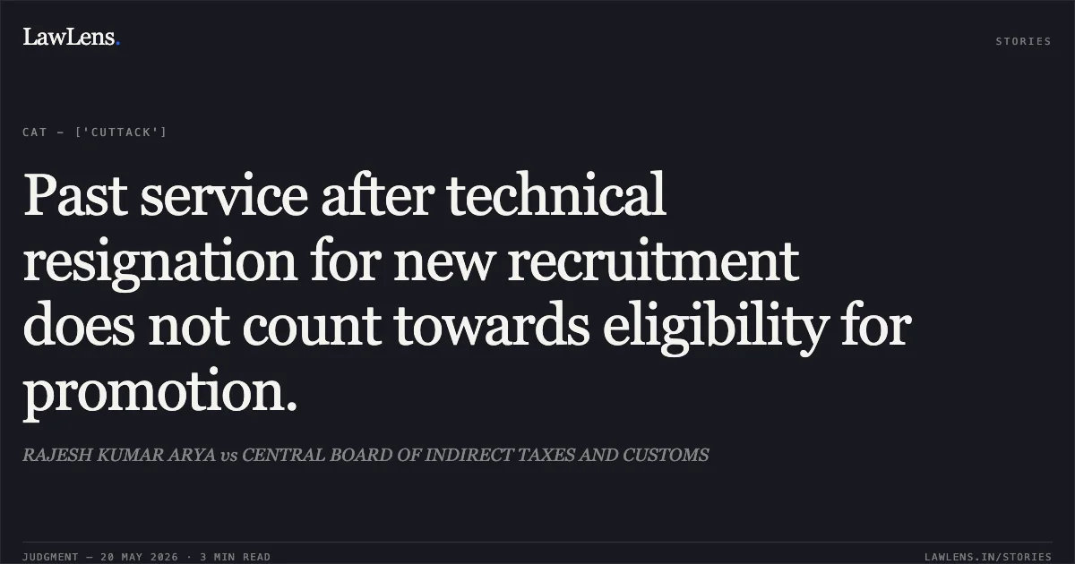 Past service after technical resignation for new recruitment does not count towards eligibility for promotion.. RAJESH KUMAR ARYA vs CENTRAL BOARD OF INDIRECT TAXES AND CUSTOMS. Central Administrative Tribunal. LawLens