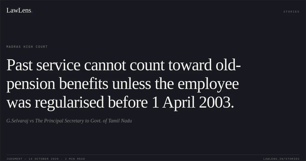 Past service cannot count toward old-pension benefits unless the employee was regularised before 1 April 2003.. G.Selvaraj vs The Principal Secretary to Govt. of Tamil Nadu. Madras High Court. LawLens