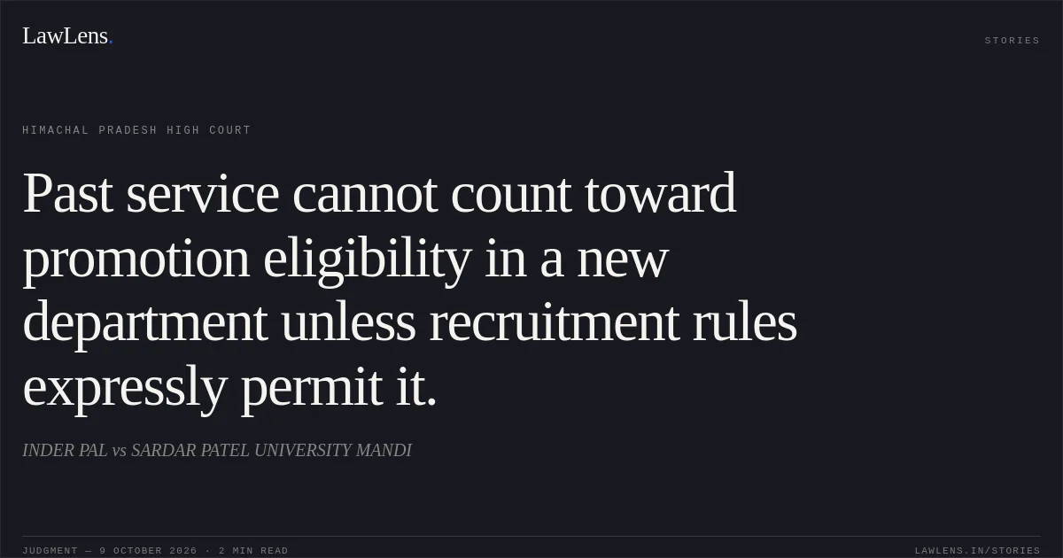 Past service cannot count toward promotion eligibility in a new department unless recruitment rules expressly permit it.. INDER PAL vs SARDAR PATEL UNIVERSITY MANDI. Himachal Pradesh High Court. LawLens