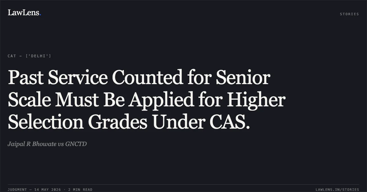 Past Service Counted for Senior Scale Must Be Applied for Higher Selection Grades Under CAS.. Jaipal R Bhowate vs GNCTD. Central Administrative Tribunal. LawLens