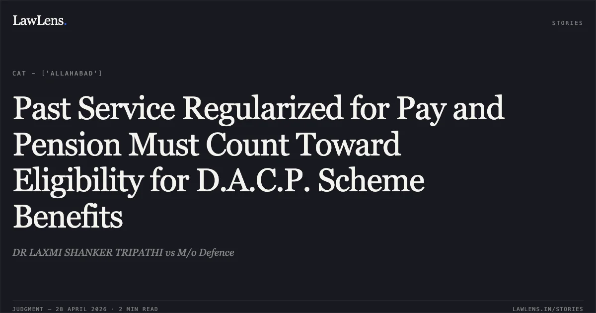 Past Service Regularized for Pay and Pension Must Count Toward Eligibility for D.A.C.P. Scheme Benefits. DR LAXMI SHANKER TRIPATHI vs M/o Defence. Central Administrative Tribunal. LawLens