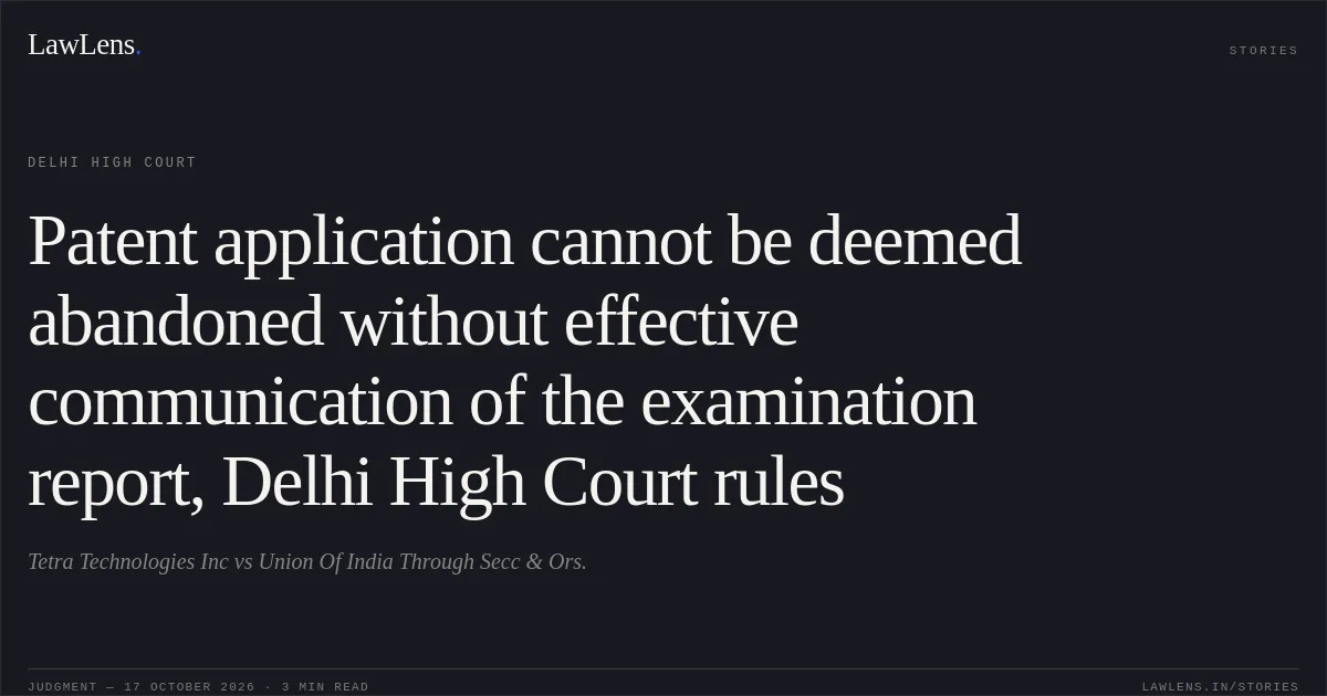 Patent application cannot be deemed abandoned without effective communication of the examination report, Delhi High Court rules. Tetra Technologies Inc vs Union Of India Through Secc & Ors.. Delhi High Court. LawLens
